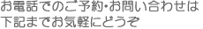 お電話でのご予約・お問い合わせは下記までお気軽にどうぞ