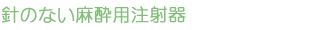 針のない麻酔用注射器
