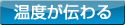 温度が伝わる
