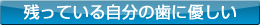 残っている自分の歯に優しい
